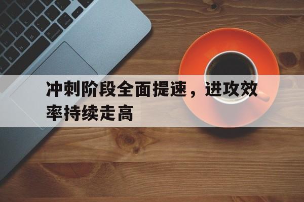 冲刺阶段全面提速，进攻效率持续走高的简单介绍